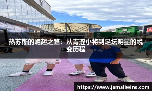 悟空体育热苏斯的崛起之路：从青涩小将到足坛明星的蜕变历程