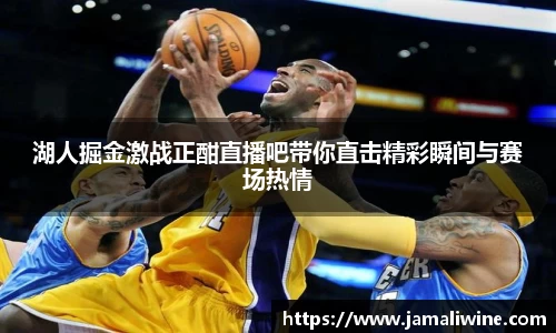 悟空体育湖人掘金激战正酣直播吧带你直击精彩瞬间与赛场热情