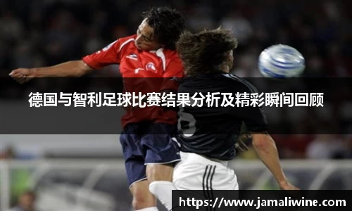 悟空体育德国与智利足球比赛结果分析及精彩瞬间回顾