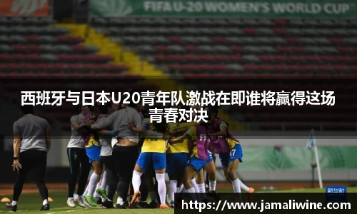 悟空体育西班牙与日本U20青年队激战在即谁将赢得这场青春对决